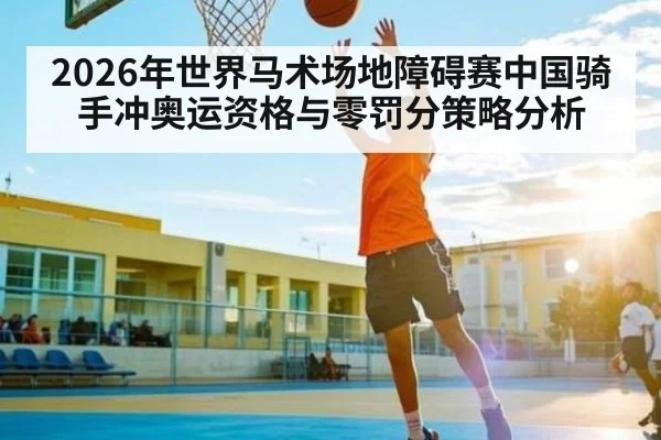 2026年世界马术场地障碍赛中国骑手冲奥运资格与零罚分策略分析